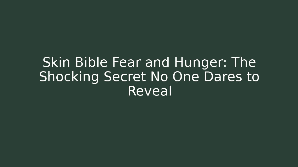 Skin Bible Fear and Hunger: The Shocking Secret No One Dares to Reveal