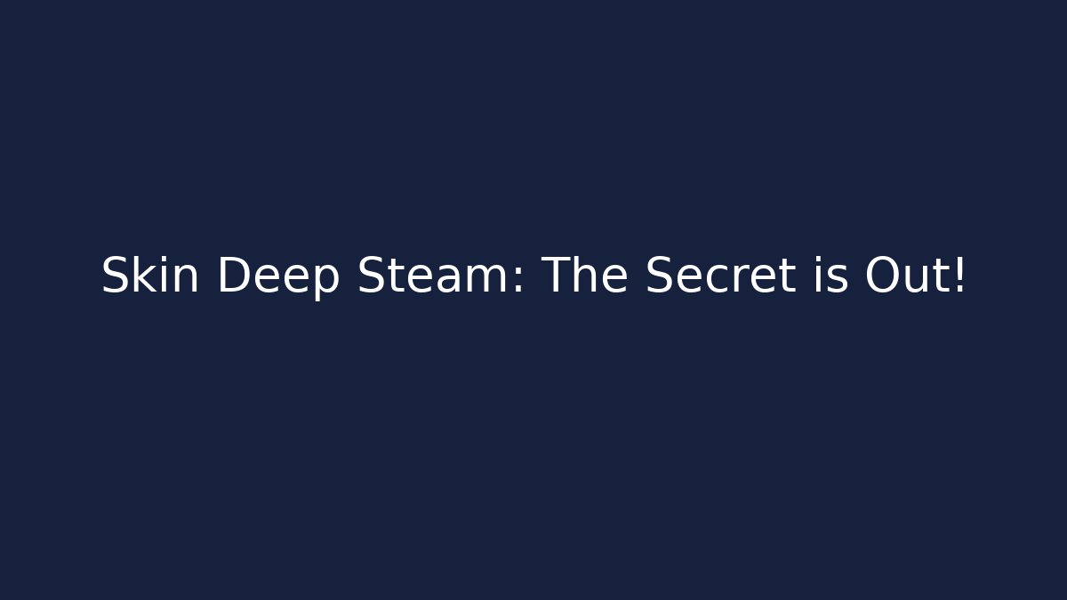 Skin Deep Steam: The Secret is Out!