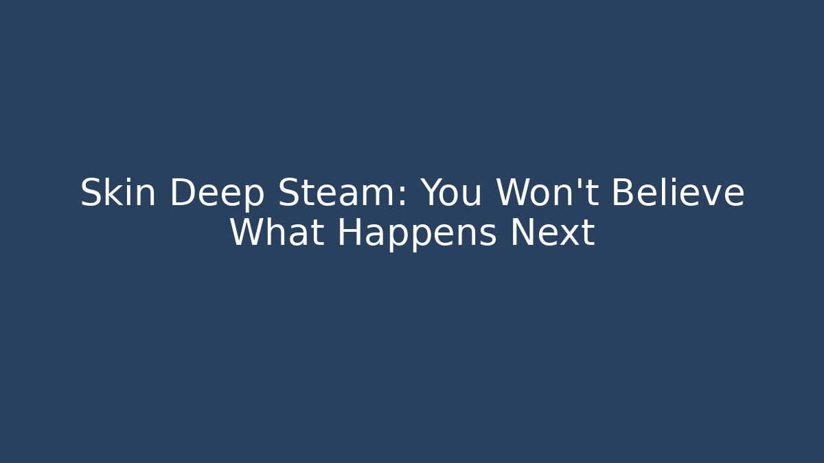 Skin Deep Steam: You Won't Believe What Happens Next