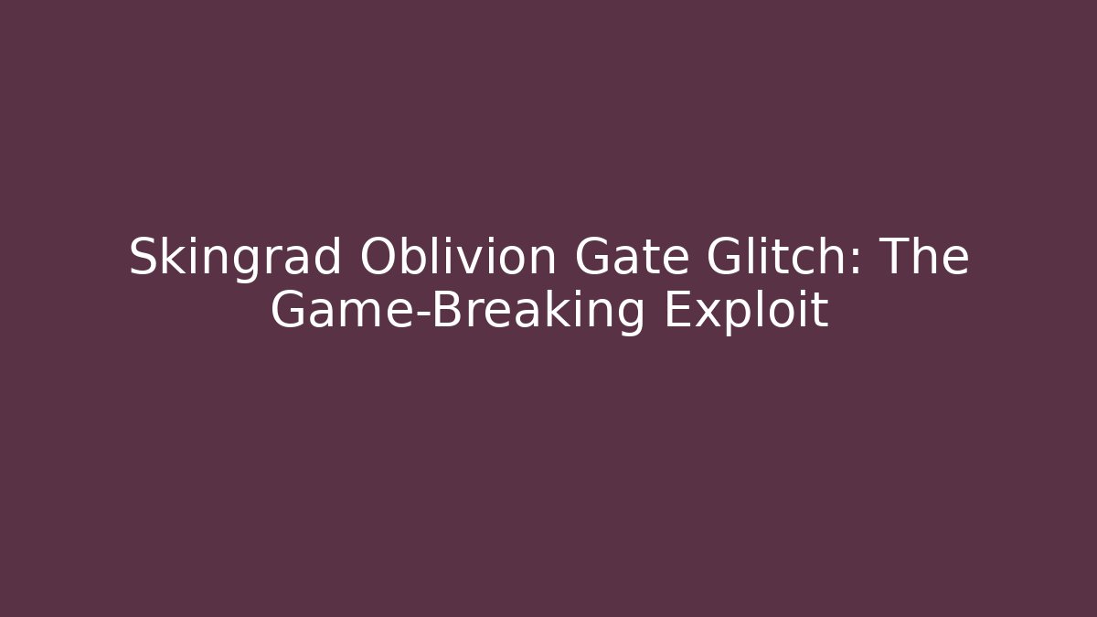 Skingrad Oblivion Gate Glitch: The Game-Breaking Exploit