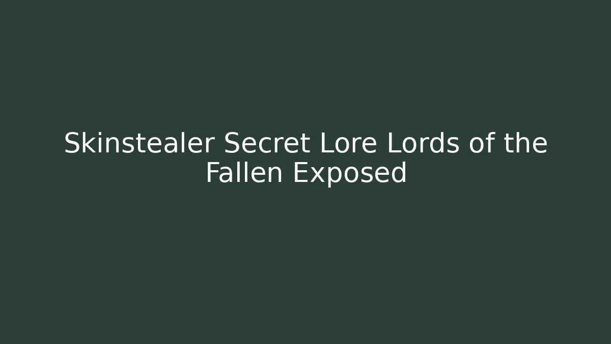 Skinstealer Secret Lore Lords of the Fallen Exposed