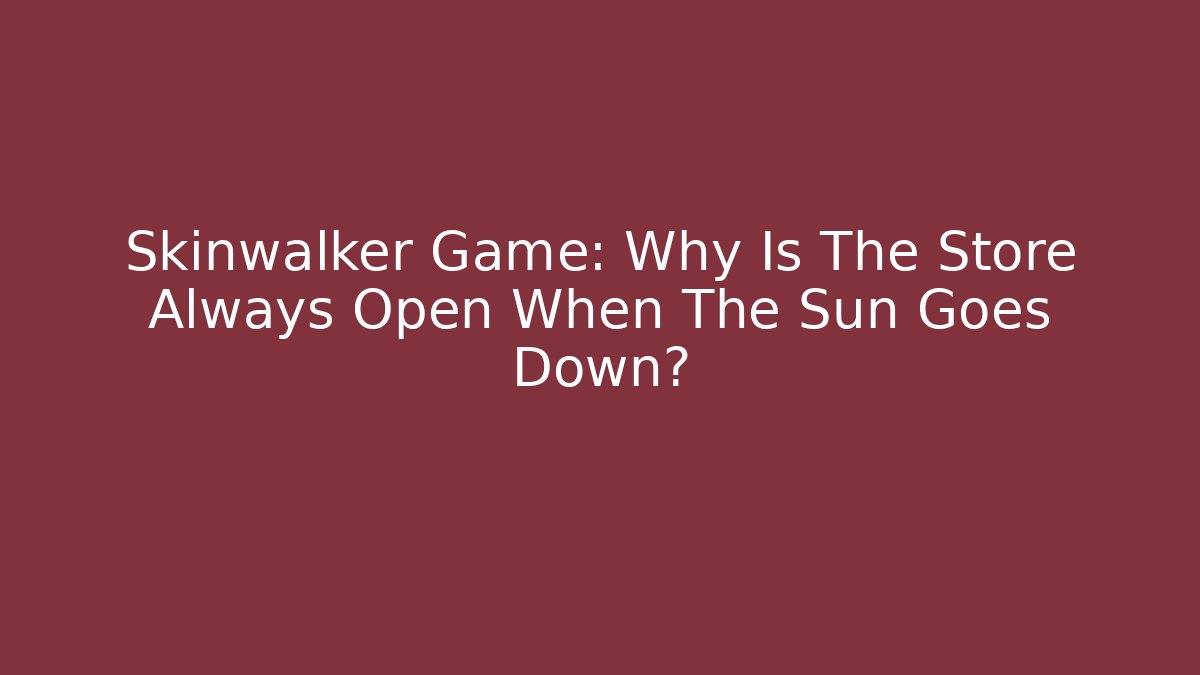 Skinwalker Game: Why Is The Store Always Open When The Sun Goes Down?