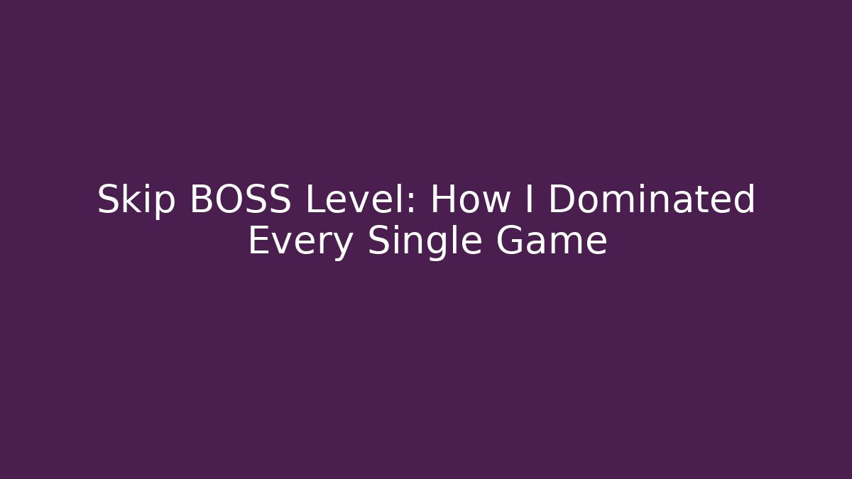 Skip BOSS Level: How I Dominated Every Single Game