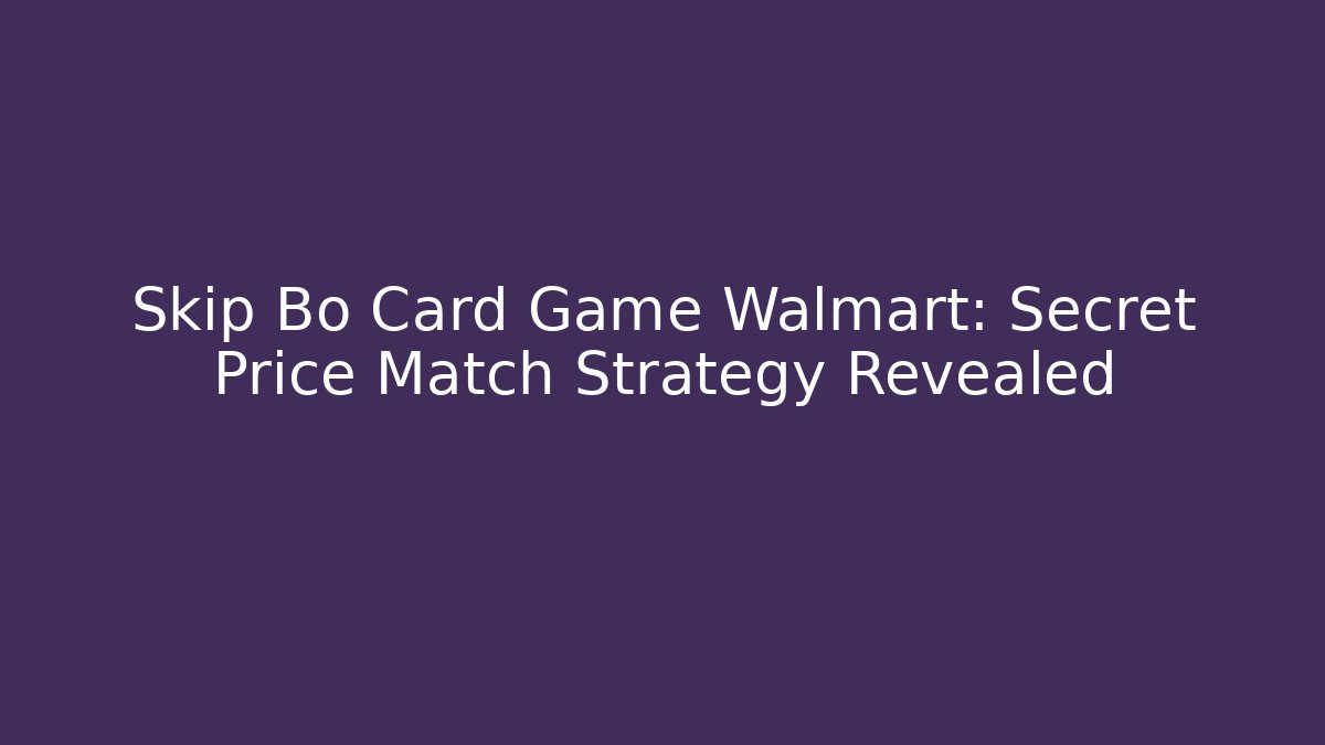 Skip Bo Card Game Walmart: Secret Price Match Strategy Revealed