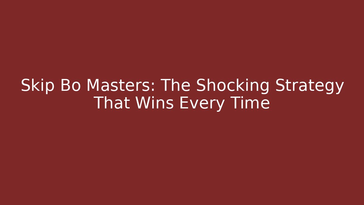 Skip Bo Masters: The Shocking Strategy That Wins Every Time