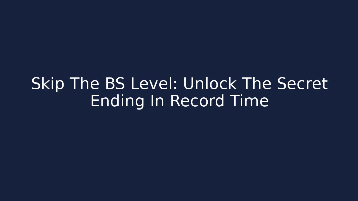 Skip The BS Level: Unlock The Secret Ending In Record Time