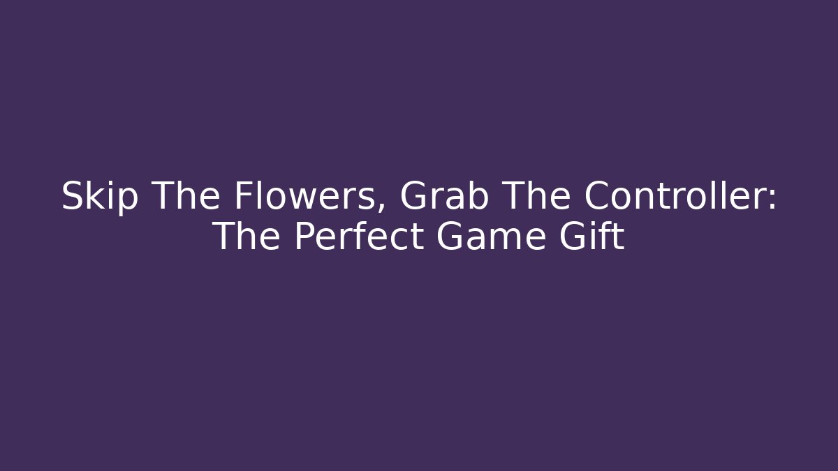 Skip The Flowers, Grab The Controller: The Perfect Game Gift - Critter Realm