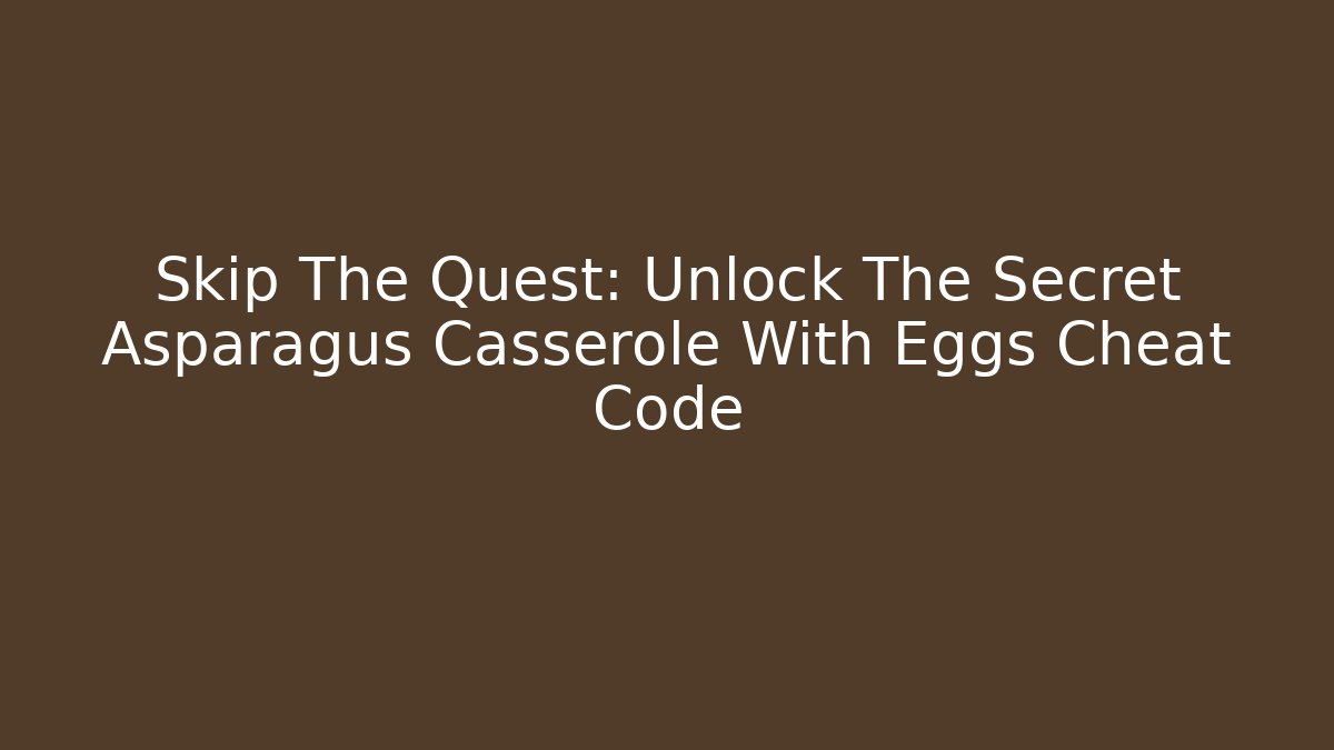 Skip The Quest: Unlock The Secret Asparagus Casserole With Eggs Cheat Code - Critter Realm
