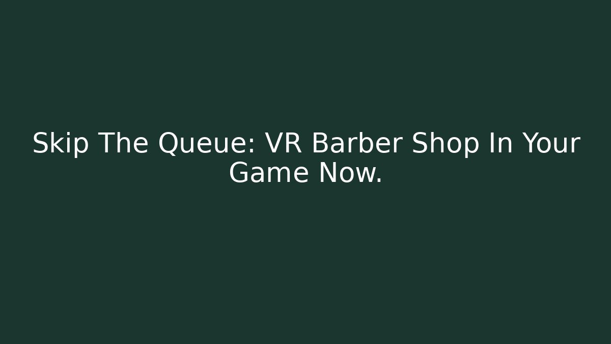 Skip The Queue: VR Barber Shop In Your Game Now.