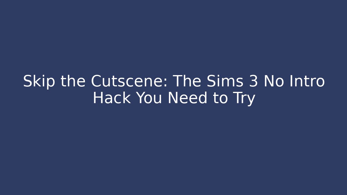 Skip the Cutscene: The Sims 3 No Intro Hack You Need to Try
