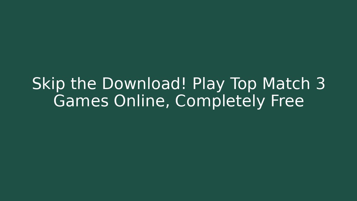 Skip the Download! Play Top Match 3 Games Online, Completely Free