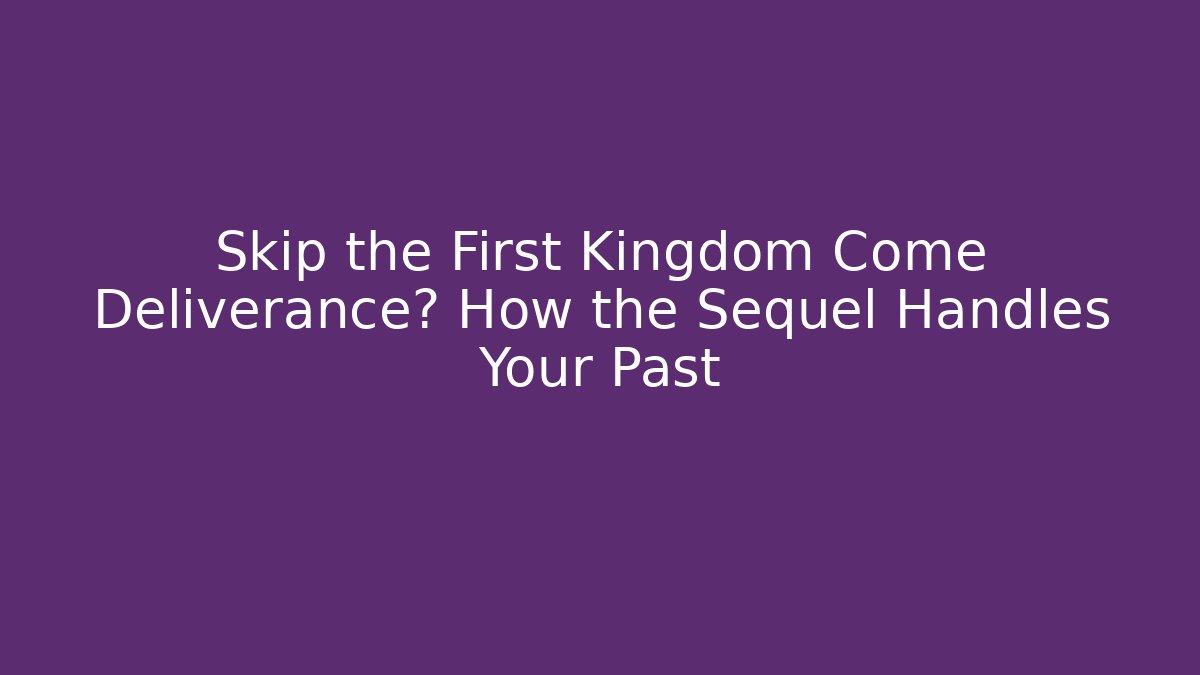 Skip the First Kingdom Come Deliverance? How the Sequel Handles Your Past
