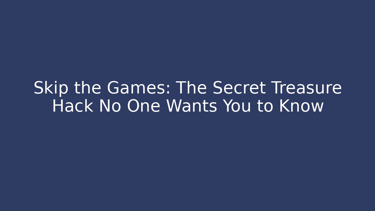 Skip the Games: The Secret Treasure Hack No One Wants You to Know