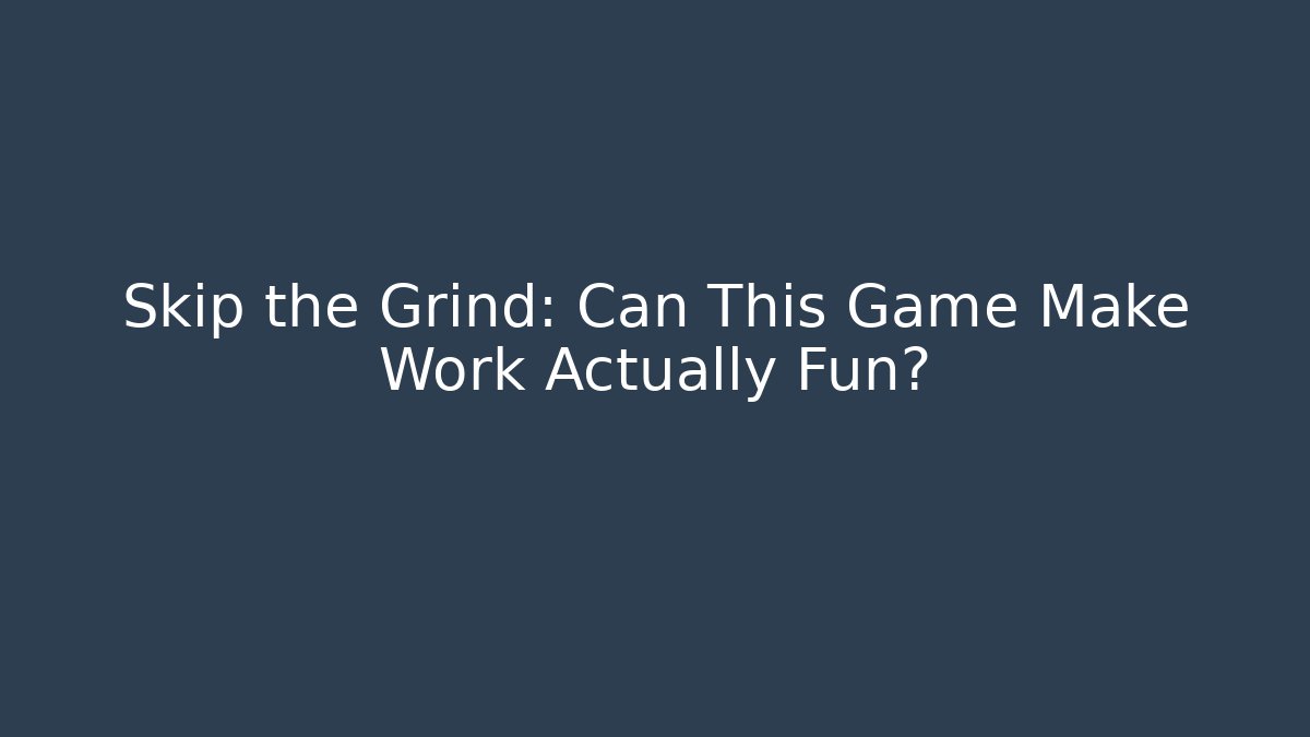 Skip the Grind: Can This Game Make Work Actually Fun?