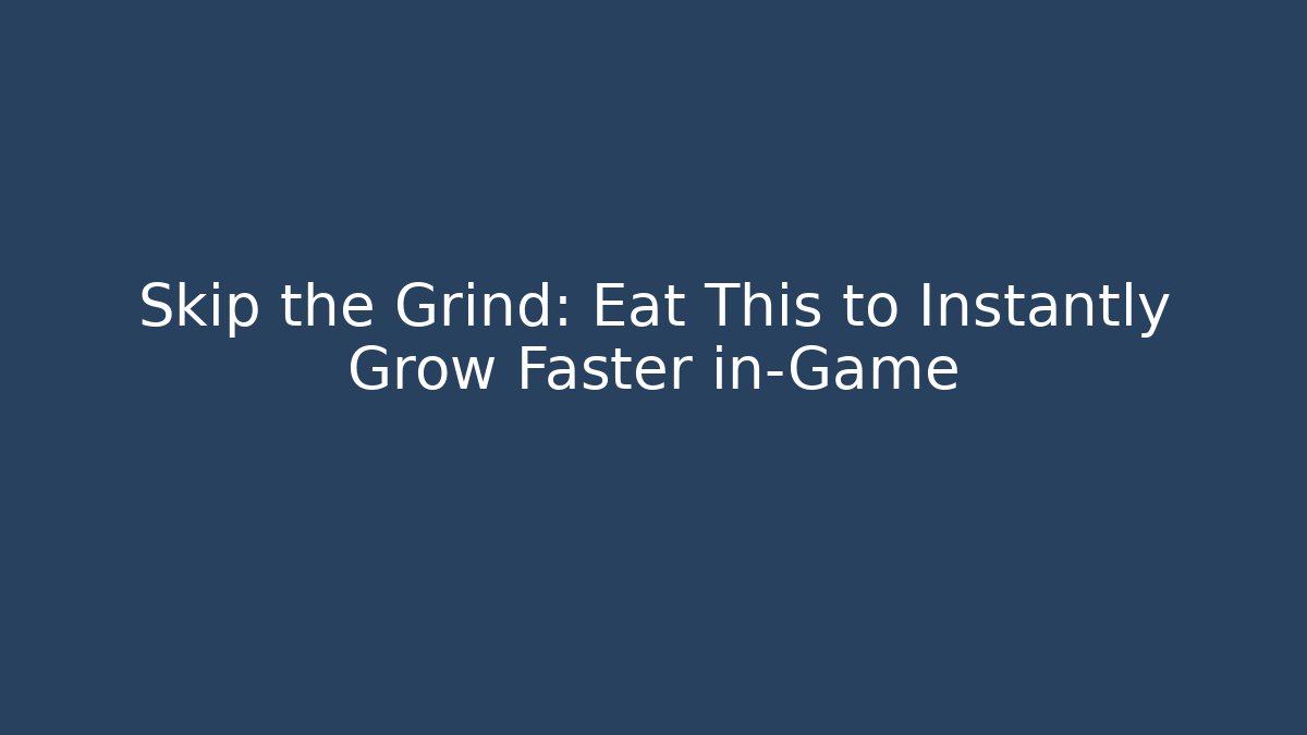 Skip the Grind: Eat This to Instantly Grow Faster in-Game