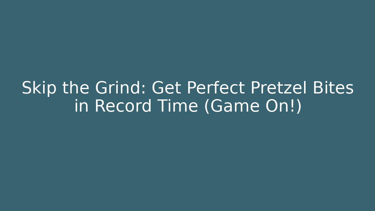 Skip the Grind: Get Perfect Pretzel Bites in Record Time (Game On!)