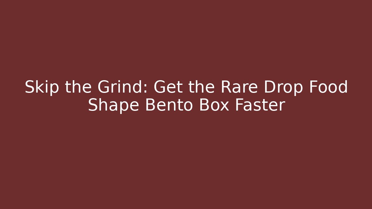 Skip the Grind: Get the Rare Drop Food Shape Bento Box Faster