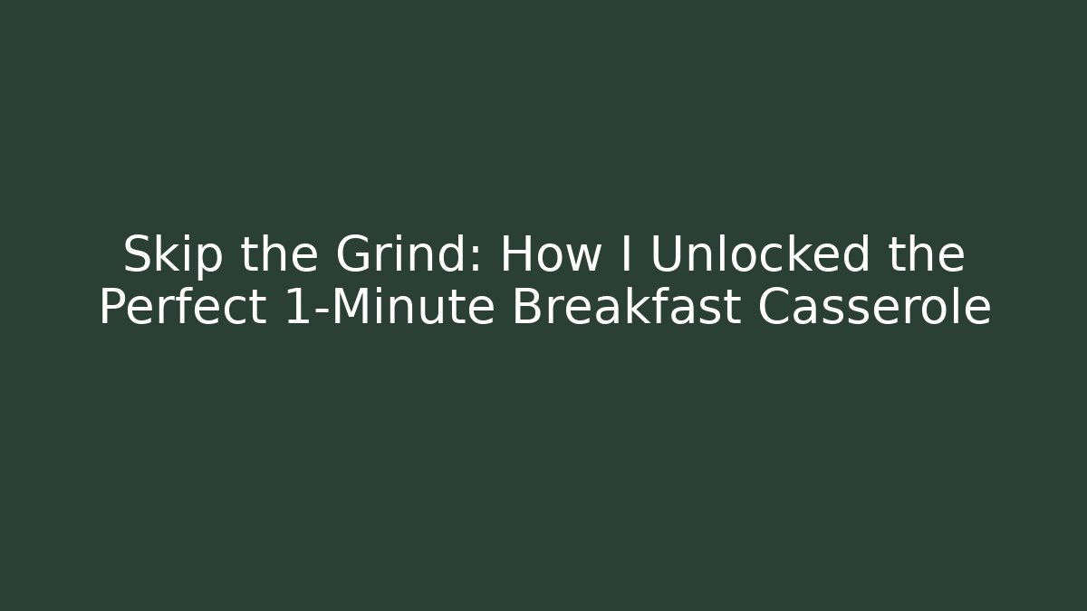 Skip the Grind: How I Unlocked the Perfect 1-Minute Breakfast Casserole