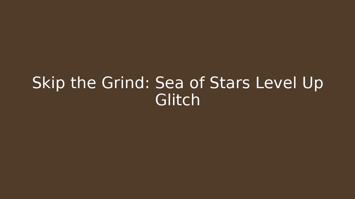 Skip the Grind: Sea of Stars Level Up Glitch