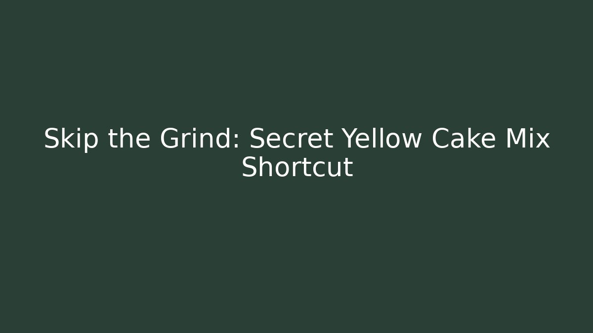 Skip the Grind: Secret Yellow Cake Mix Shortcut