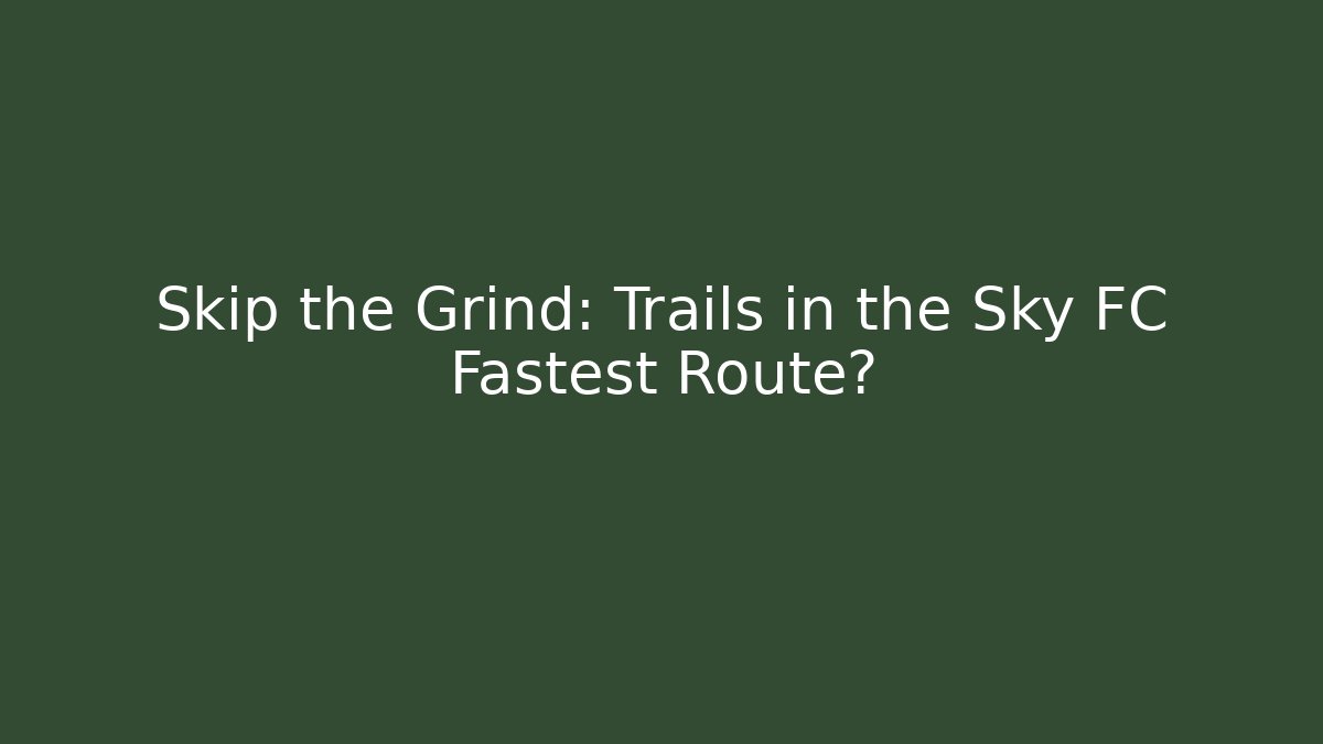 Skip the Grind: Trails in the Sky FC Fastest Route?