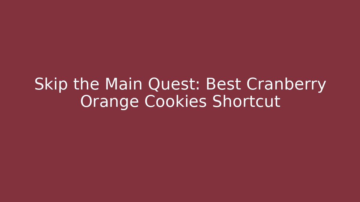 Skip the Main Quest: Best Cranberry Orange Cookies Shortcut