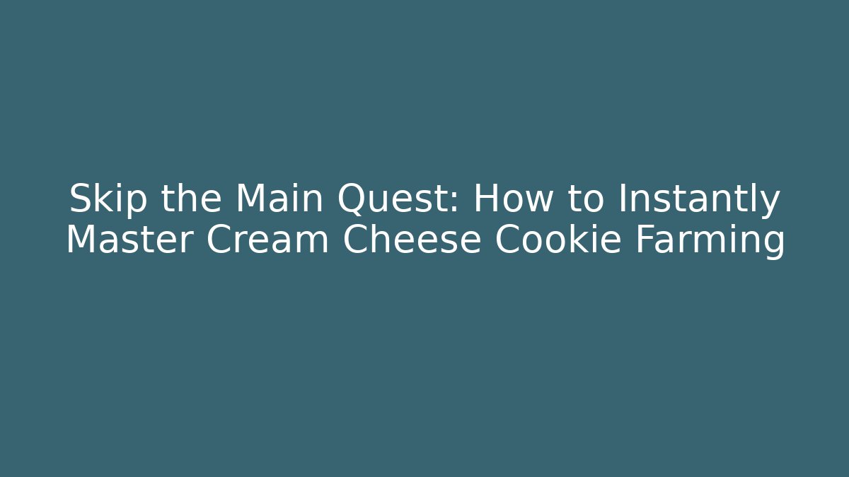 Skip the Main Quest: How to Instantly Master Cream Cheese Cookie Farming