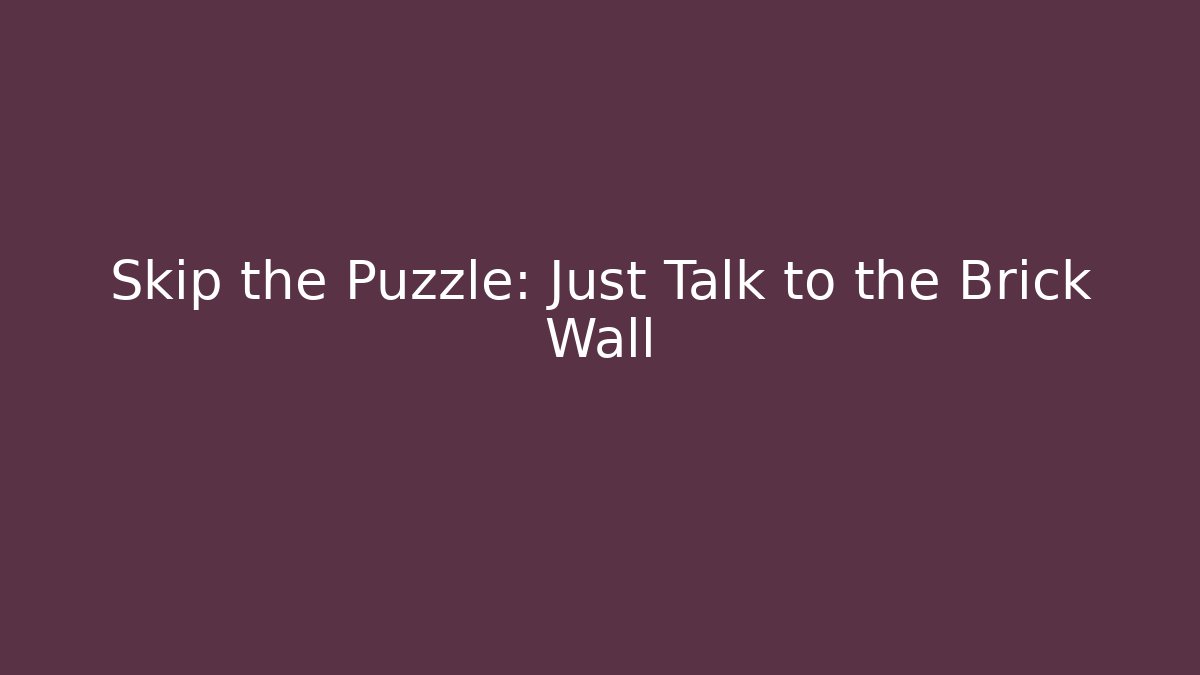 Skip the Puzzle: Just Talk to the Brick Wall
