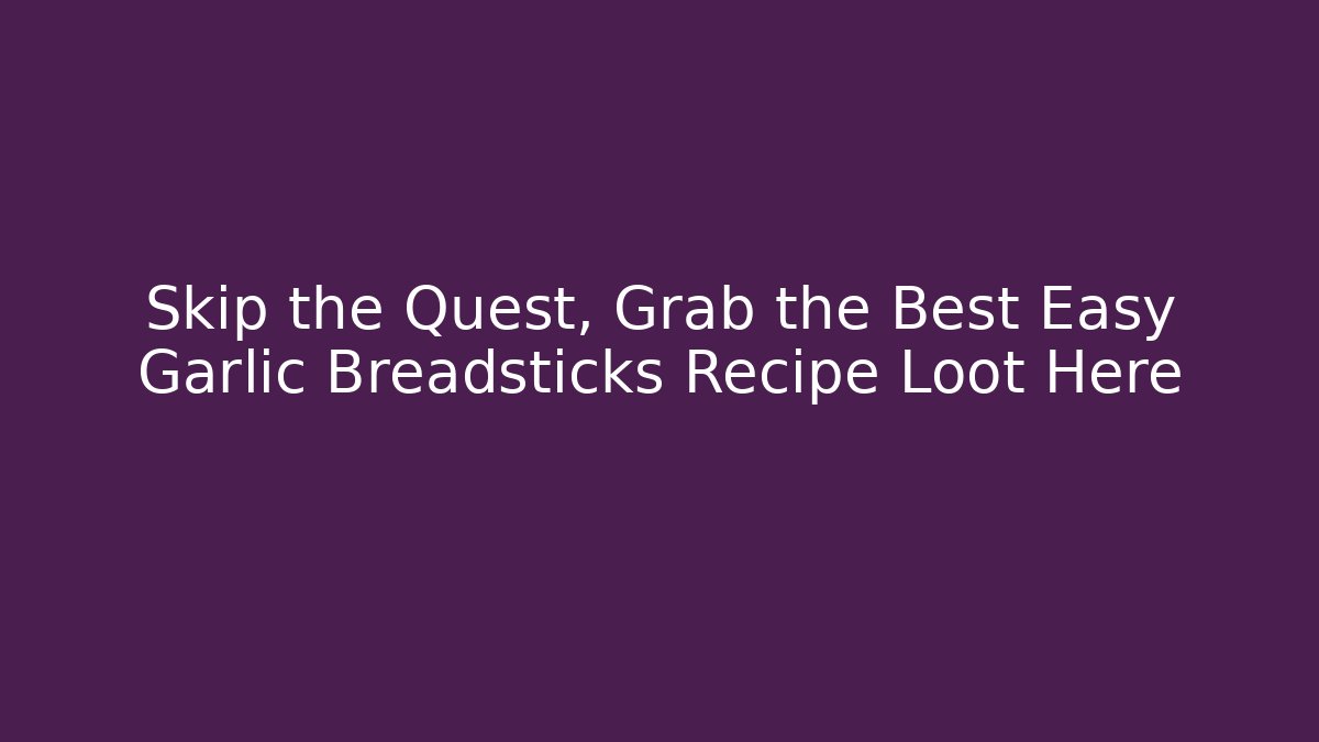 Skip the Quest, Grab the Best Easy Garlic Breadsticks Recipe Loot Here - Critter Realm