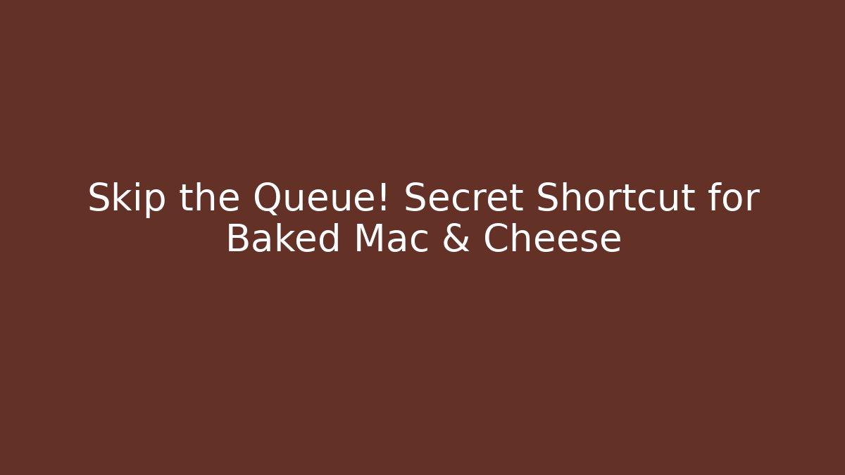 Skip the Queue! Secret Shortcut for Baked Mac & Cheese