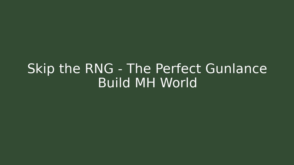 Skip the RNG – The Perfect Gunlance Build MH World