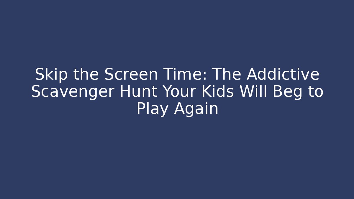 Skip the Screen Time: The Addictive Scavenger Hunt Your Kids Will Beg to Play Again - Critter Realm