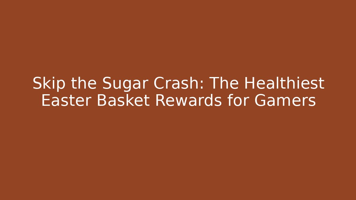 Skip the Sugar Crash: The Healthiest Easter Basket Rewards for Gamers