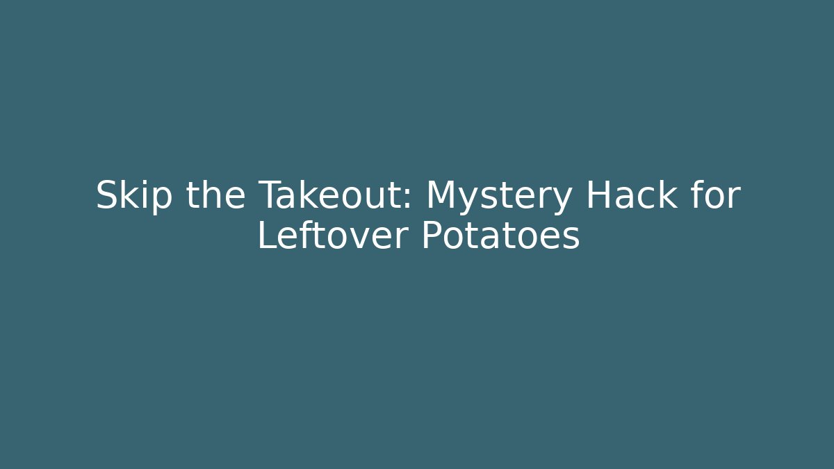 Skip the Takeout: Mystery Hack for Leftover Potatoes