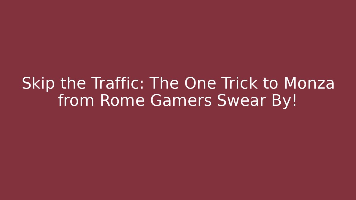 Skip the Traffic: The One Trick to Monza from Rome Gamers Swear By!