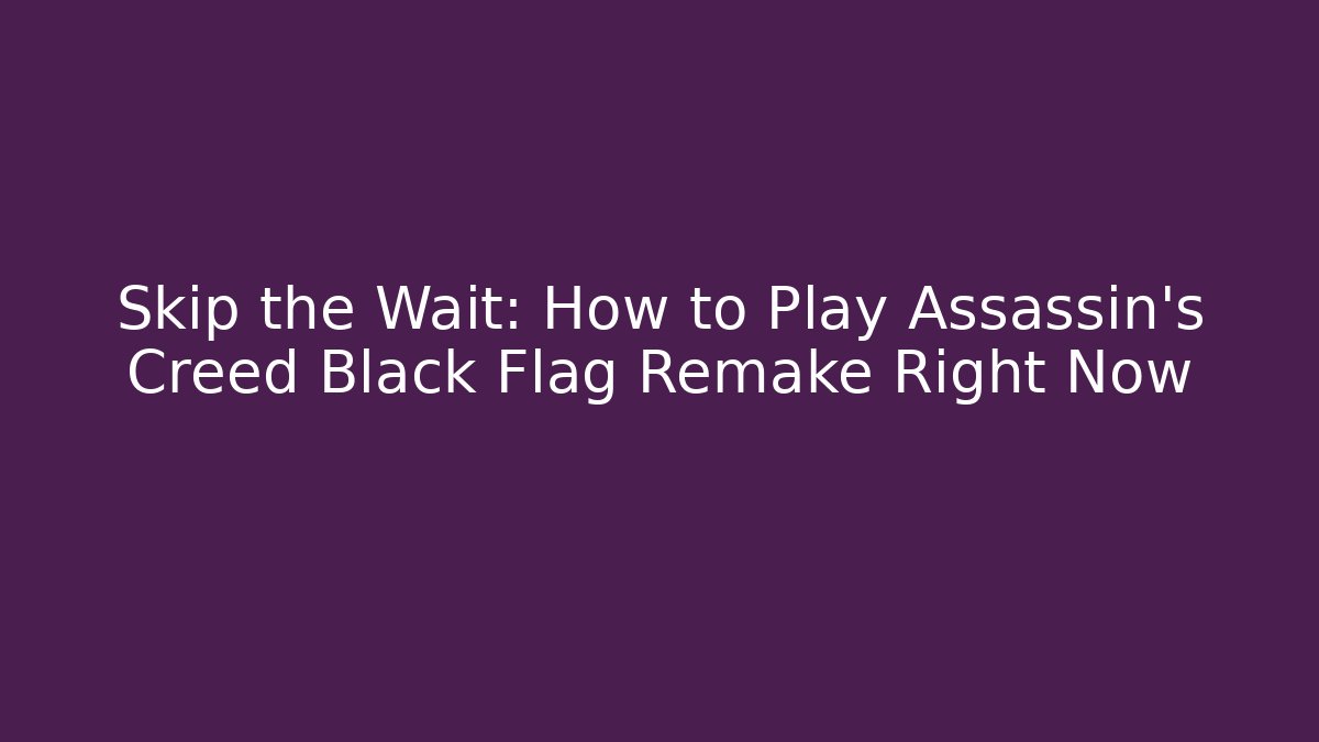 Skip the Wait: How to Play Assassin's Creed Black Flag Remake Right Now