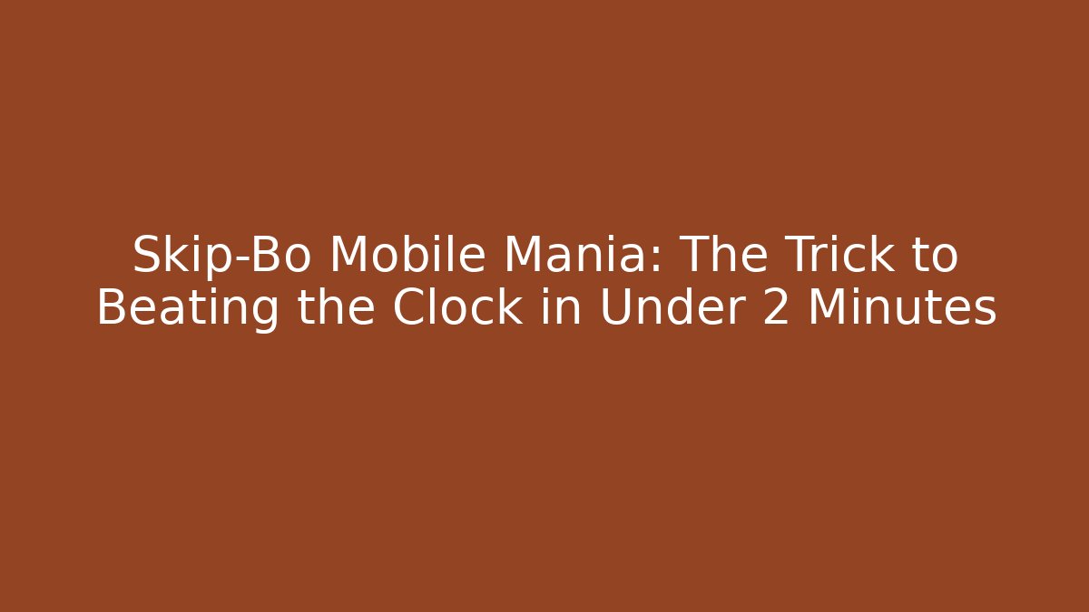Skip-Bo Mobile Mania: The Trick to Beating the Clock in Under 2 Minutes
