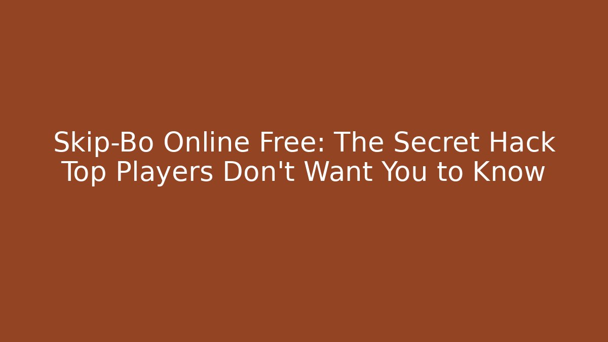 Skip-Bo Online Free: The Secret Hack Top Players Don’t Want You to Know