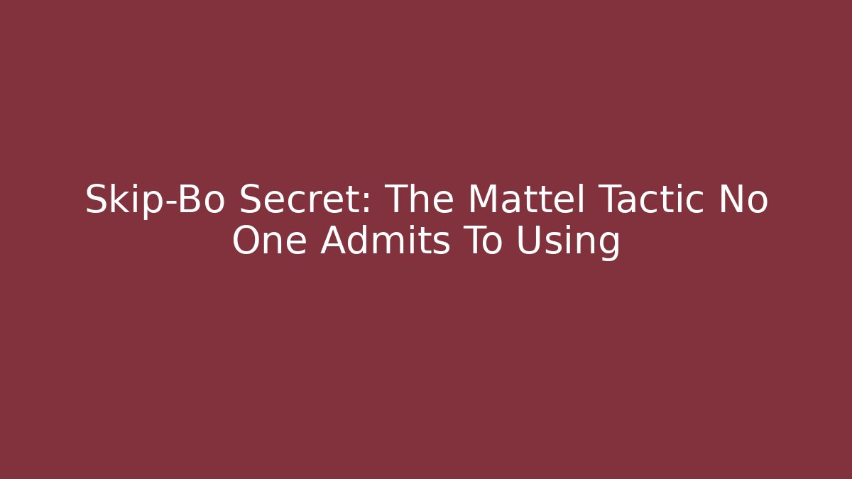Skip-Bo Secret: The Mattel Tactic No One Admits To Using