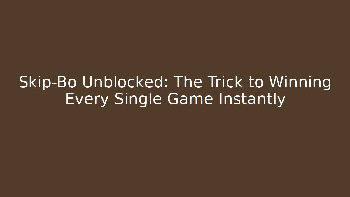Skip-Bo Unblocked: The Trick to Winning Every Single Game Instantly