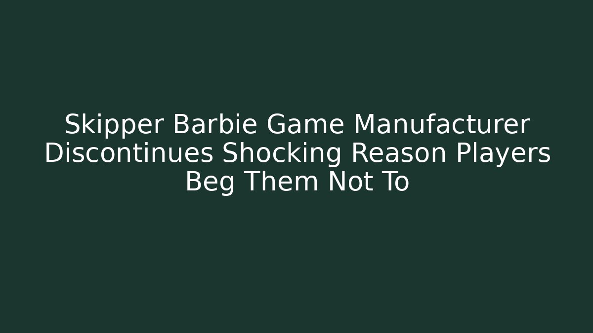 Skipper Barbie Game Manufacturer Discontinues Shocking Reason Players Beg Them Not To