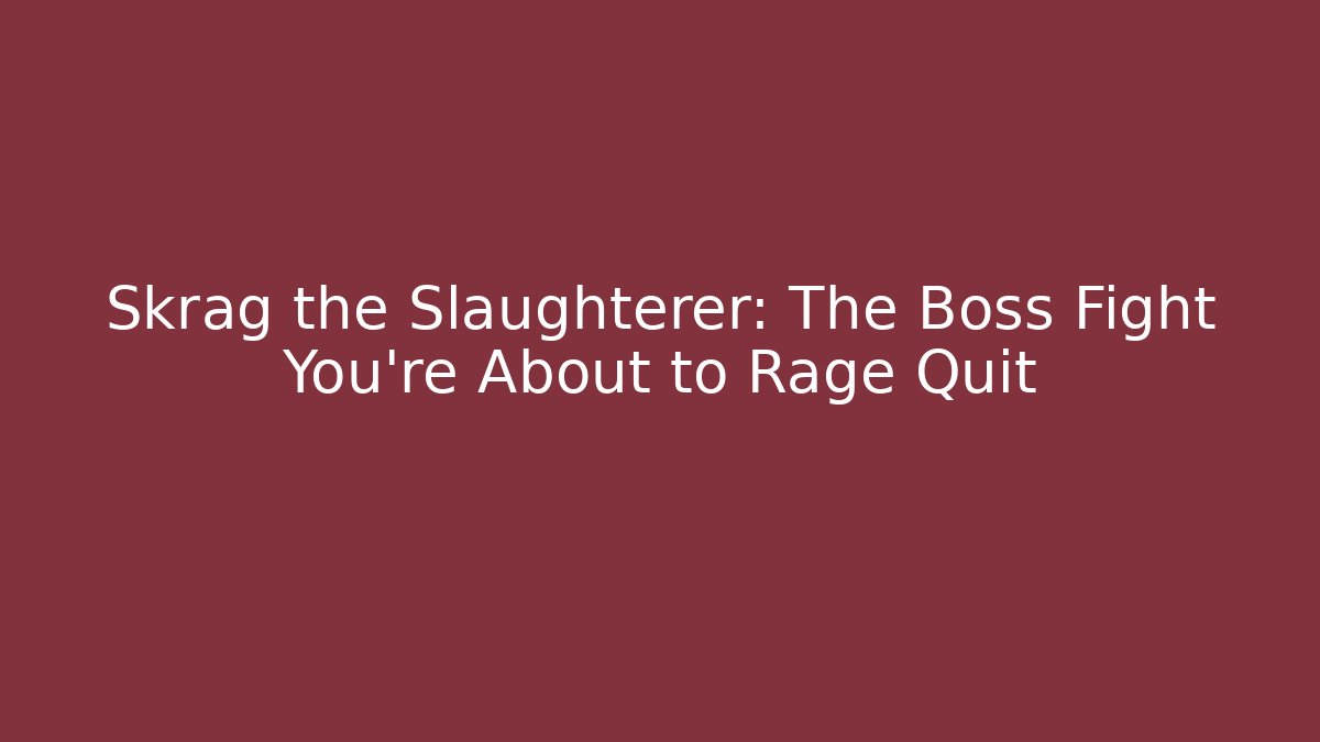 Skrag the Slaughterer: The Boss Fight You're About to Rage Quit
