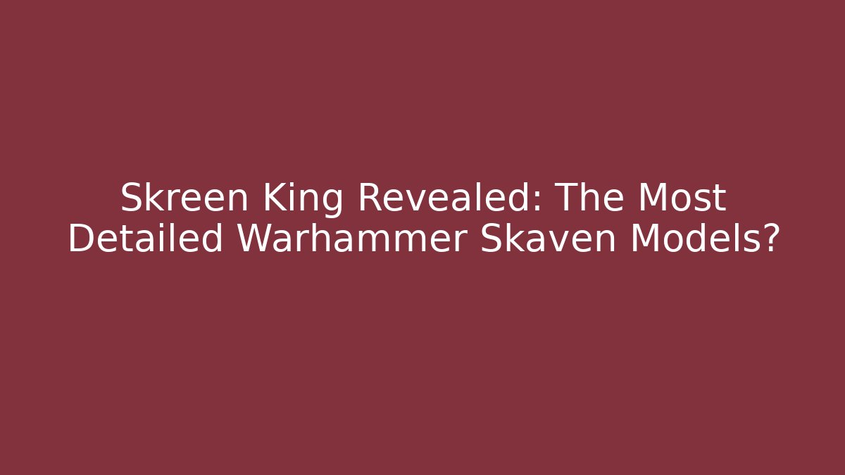 Skreen King Revealed: The Most Detailed Warhammer Skaven Models?