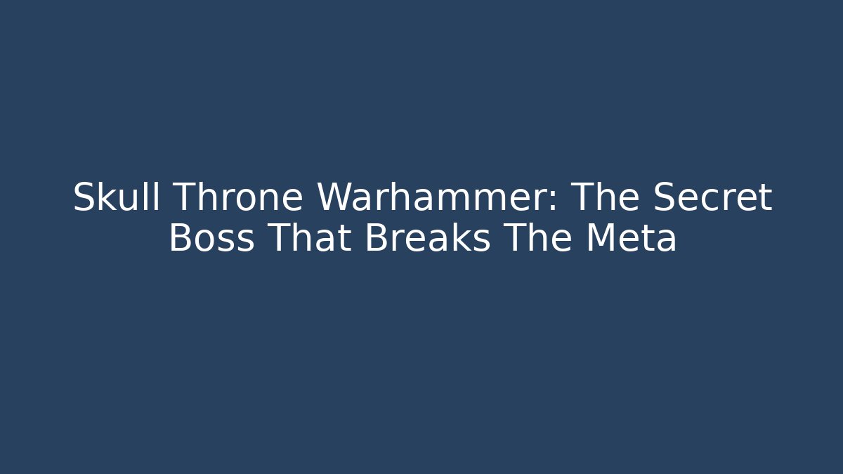 Skull Throne Warhammer: The Secret Boss That Breaks The Meta