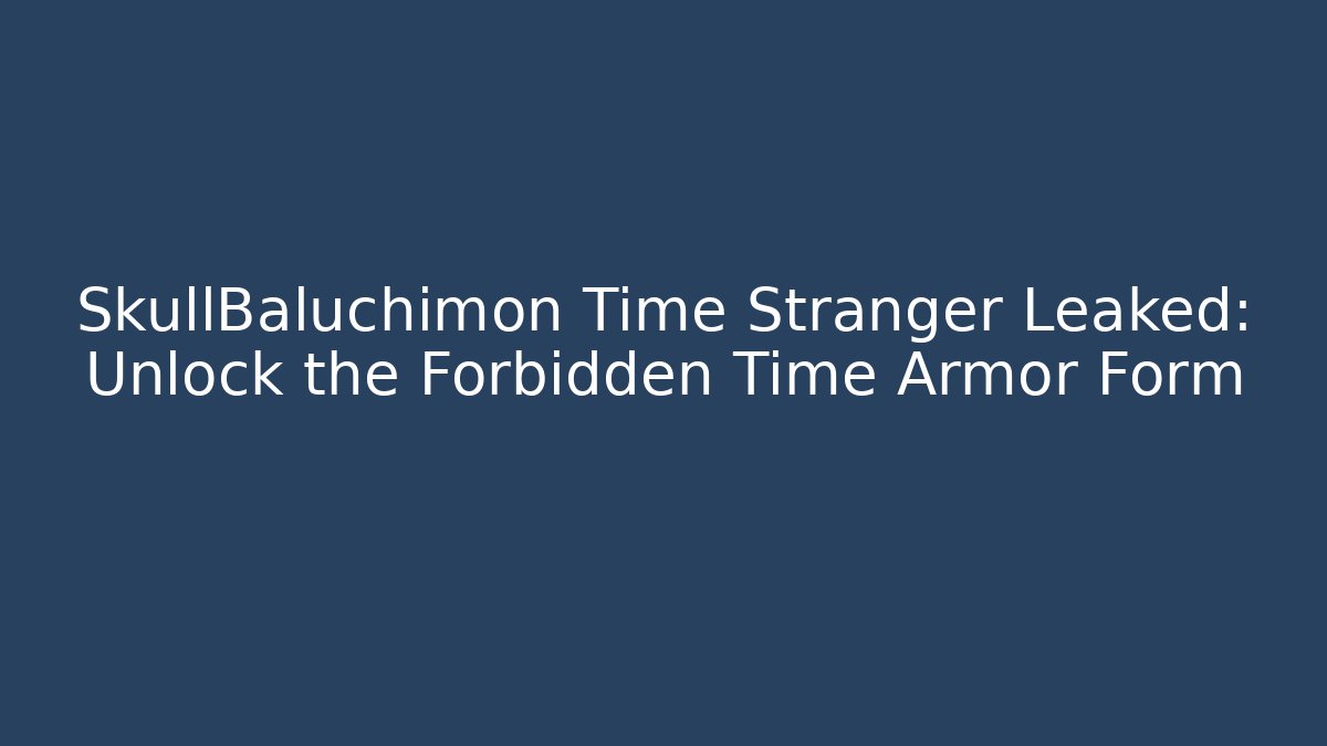 SkullBaluchimon Time Stranger Leaked: Unlock the Forbidden Time Armor Form