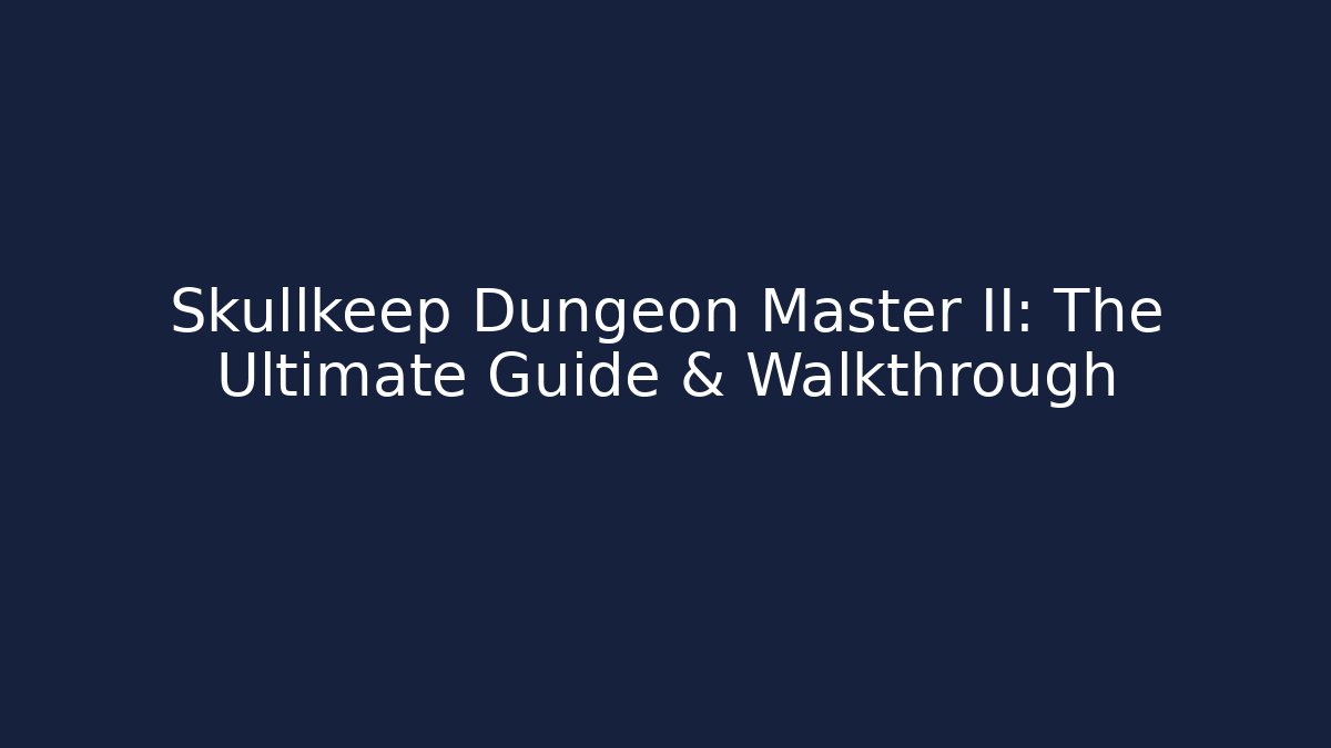 Skullkeep Dungeon Master II: The Ultimate Guide & Walkthrough