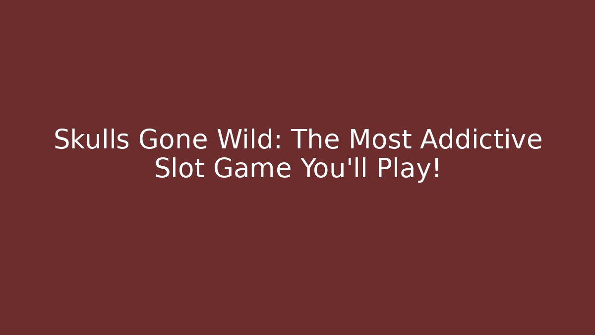 Skulls Gone Wild: The Most Addictive Slot Game You’ll Play! - Critter Realm