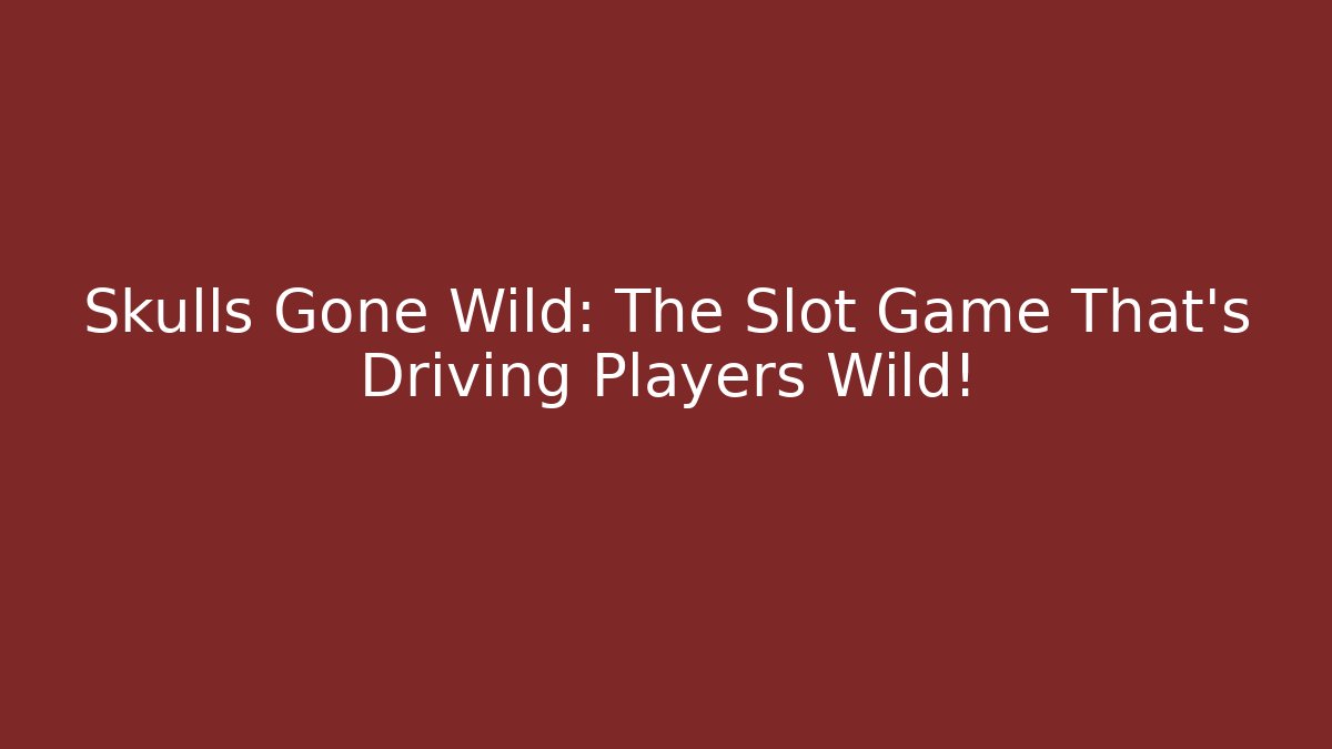 Skulls Gone Wild: The Slot Game That’s Driving Players Wild!