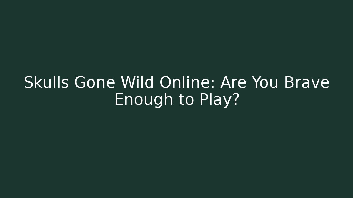 Skulls Gone Wild Online: Are You Brave Enough to Play?