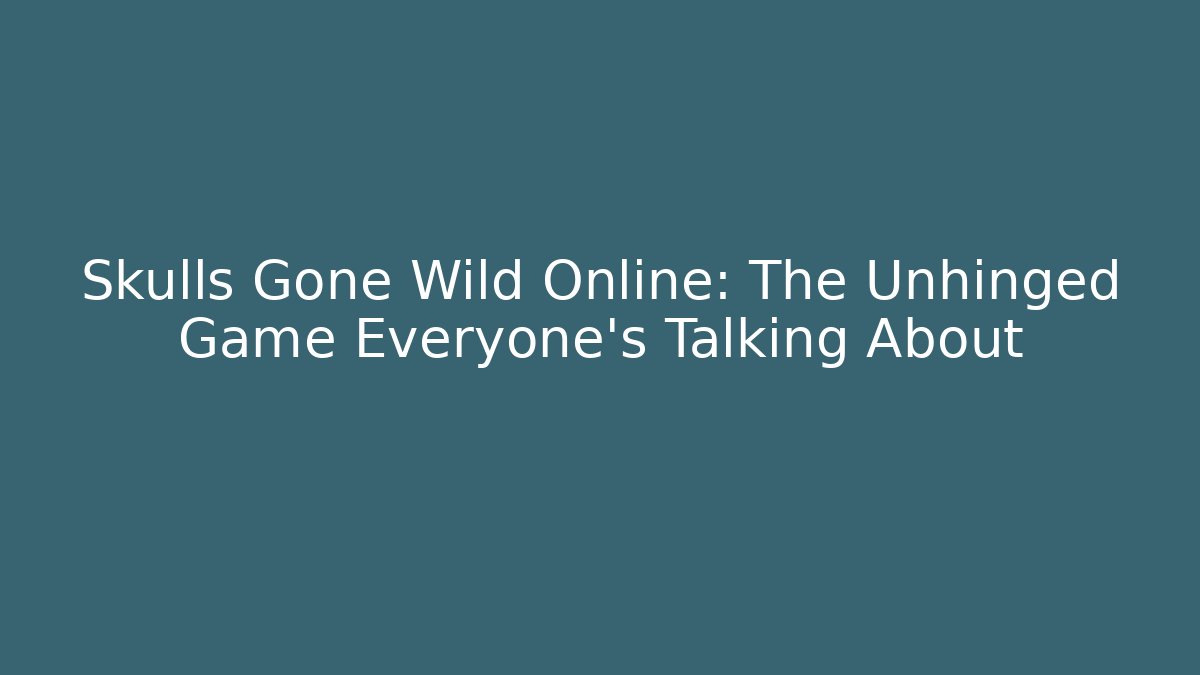Skulls Gone Wild Online: The Unhinged Game Everyone's Talking About